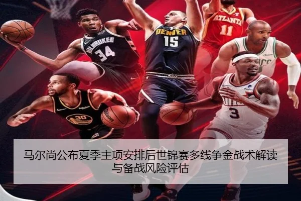 马尔尚公布夏季主项安排后世锦赛多线争金战术解读与备战风险评估